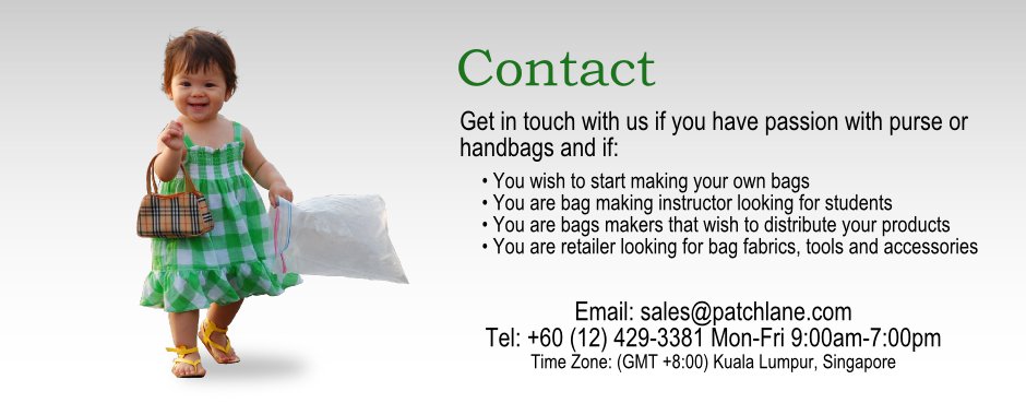 Contact. Get in touch with us if you wish to start making your own bags, you are bag making instructor looking for studnets, you are bags makers that wish to distribute your products, you are the retail shop looking for bag fabrics, tools and accessories suppliers.