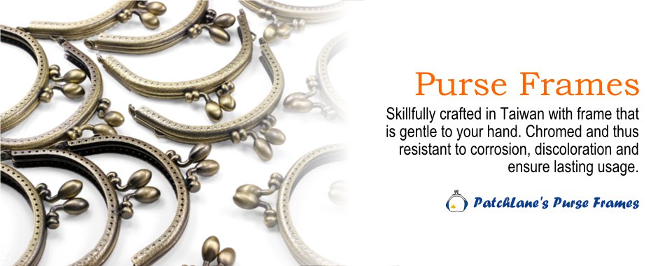 Purse Frames. Skillfully crafted in Taiwan with frame that is gentle to your hand. Chromed and thus resistant to corrosion, discoloration and ensure lasting usage. PatchLane's Purse Frames.